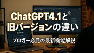 ChatGPT4.1と旧バージョンの違い｜ブロガー必見の最新機能解説